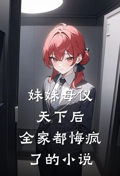妹妹母仪天下后，全家都悔疯了的小说