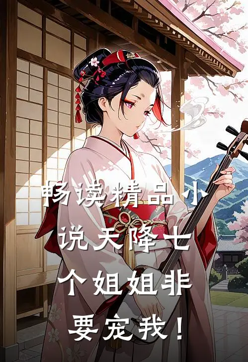 畅读精品小说天降七个姐姐非要宠我！