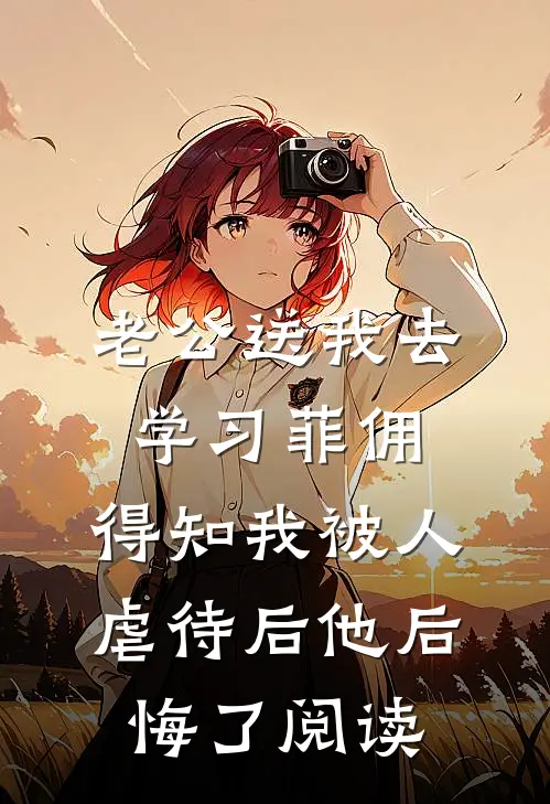 老公送我去学习菲佣，得知我被人虐待后他后悔了阅读