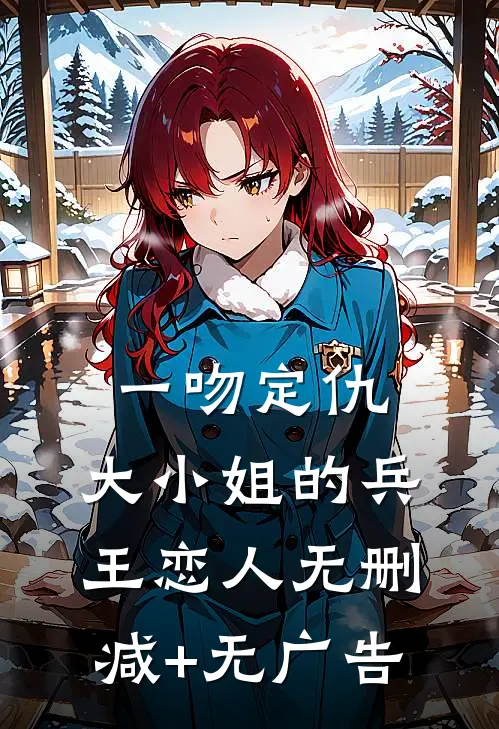 一吻定仇：大小姐的兵王恋人无删减+无广告