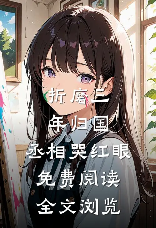 折磨三年归国,丞相哭红眼免费阅读全文浏览