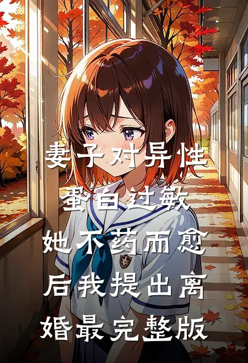 妻子对异性蛋白过敏，她不药而愈后我提出离婚最完整版