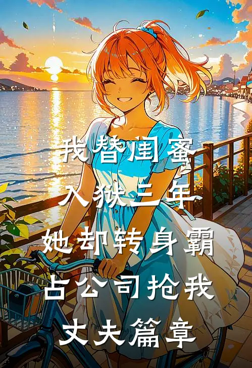 我替闺蜜入狱三年，她却转身霸占公司抢我丈夫篇章