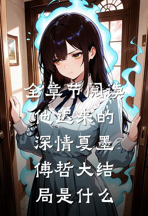 全章节阅读他迟来的深情夏墨傅哲大结局是什么