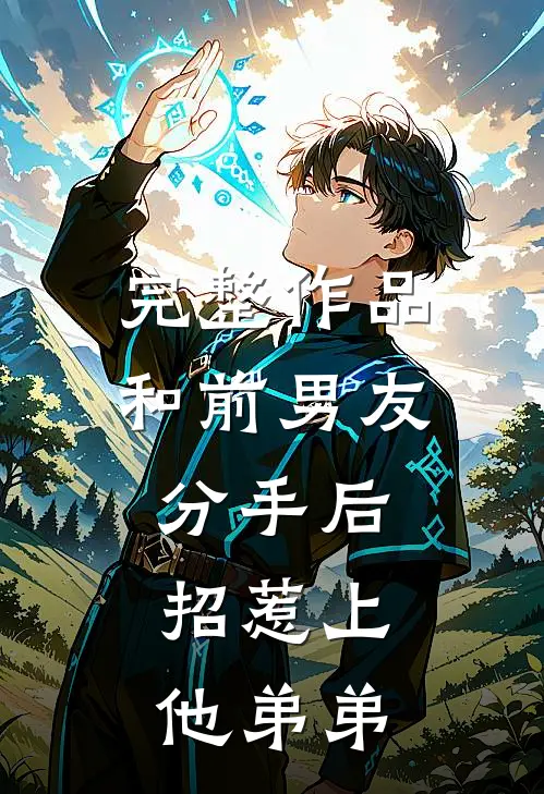 完整作品和前男友分手后，招惹上他弟弟