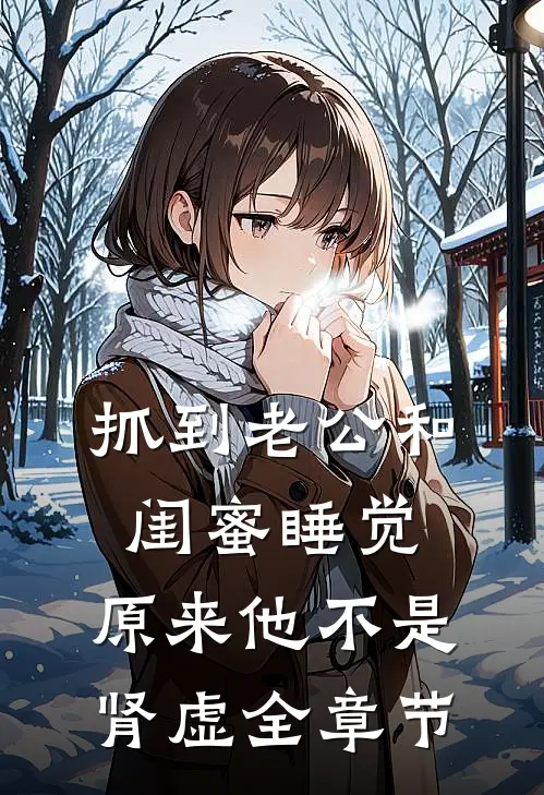 抓到老公和闺蜜睡觉，原来他不是肾虚全章节