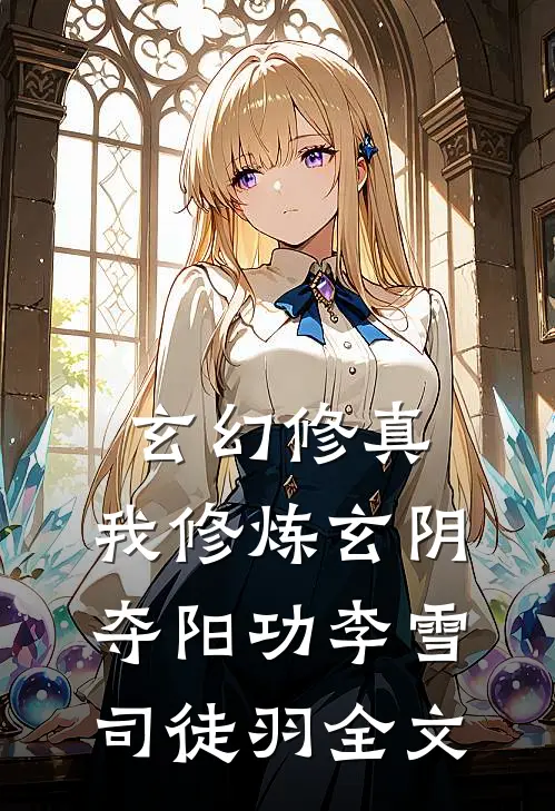玄幻修真：我修炼玄阴夺阳功李雪司徒羽全文