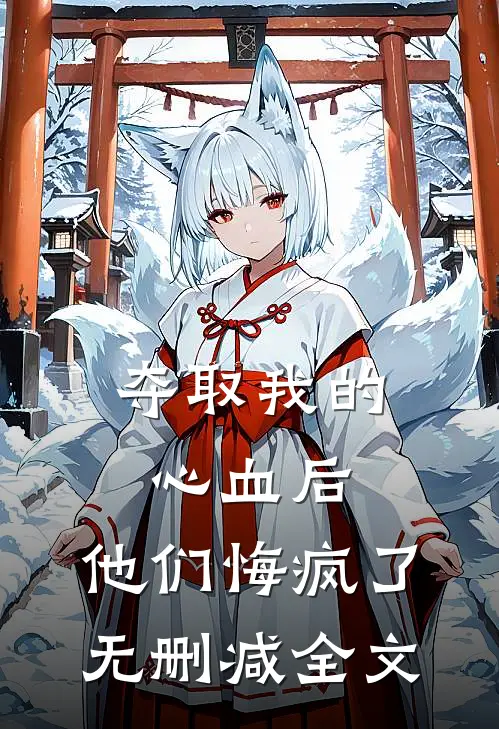 夺取我的心血后，他们悔疯了无删减全文