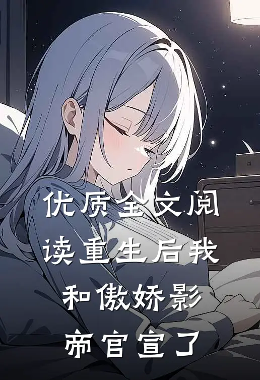 优质全文阅读重生后我和傲娇影帝官宣了