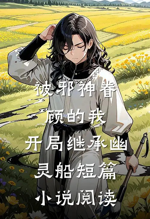 被邪神眷顾的我,开局继承幽灵船短篇阅读