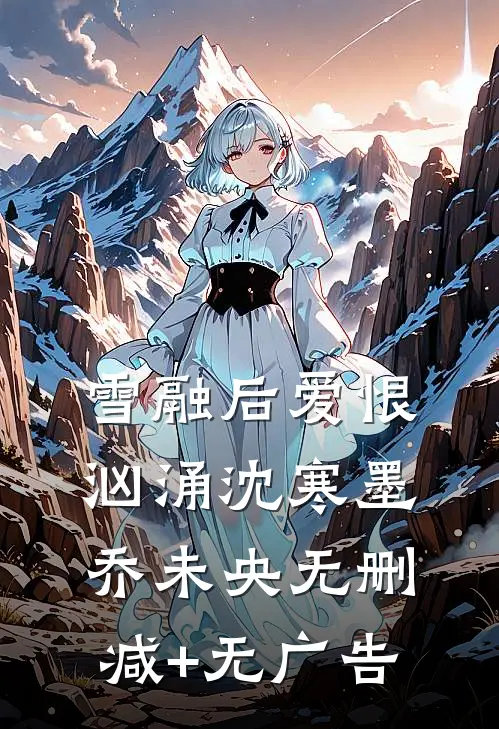 雪融后爱恨汹涌沈寒墨乔未央无删减+无广告