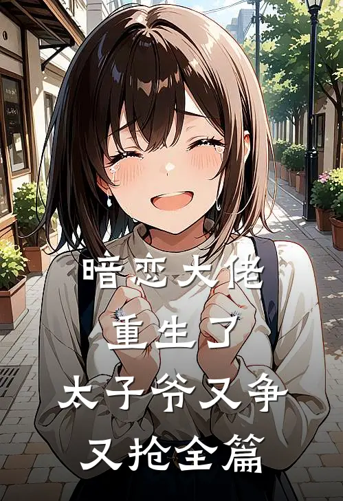 暗恋大佬重生了，太子爷又争又抢全篇