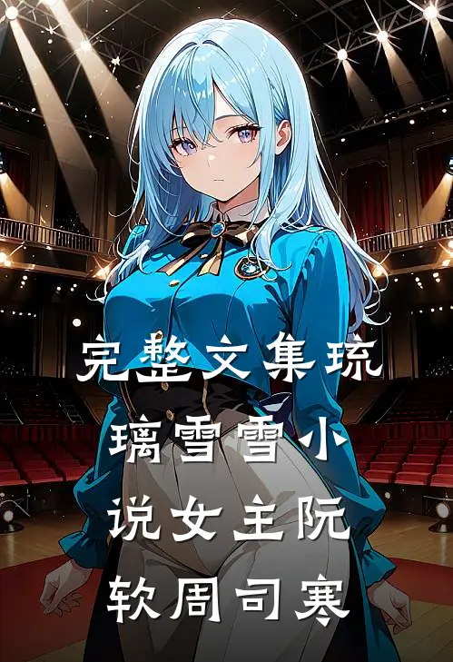 完整文集琉璃雪雪小说女主阮软周司寒