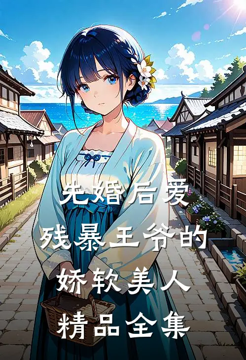 先婚后爱：残暴王爷的娇软美人精品全集