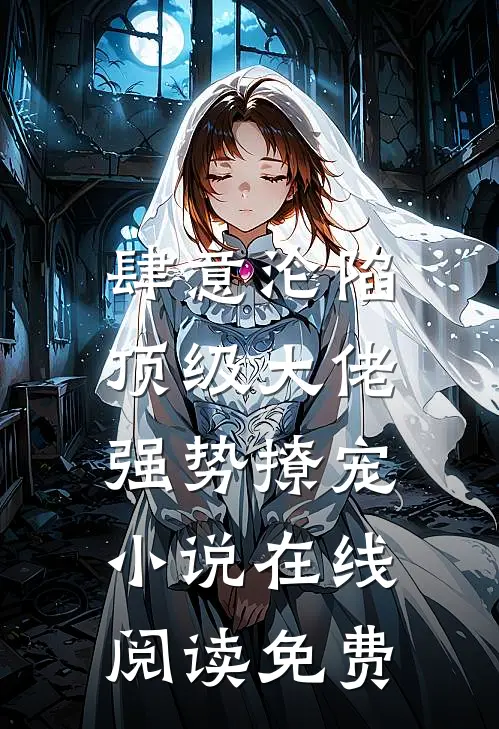 肆意沦陷，顶级大佬强势撩宠小说在线阅读免费