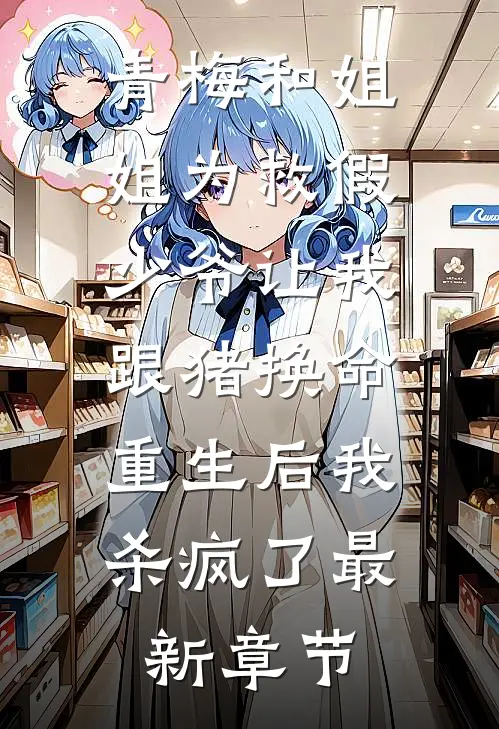 青梅和姐姐为救假少爷让我跟猪换命，重生后我杀疯了最新章节