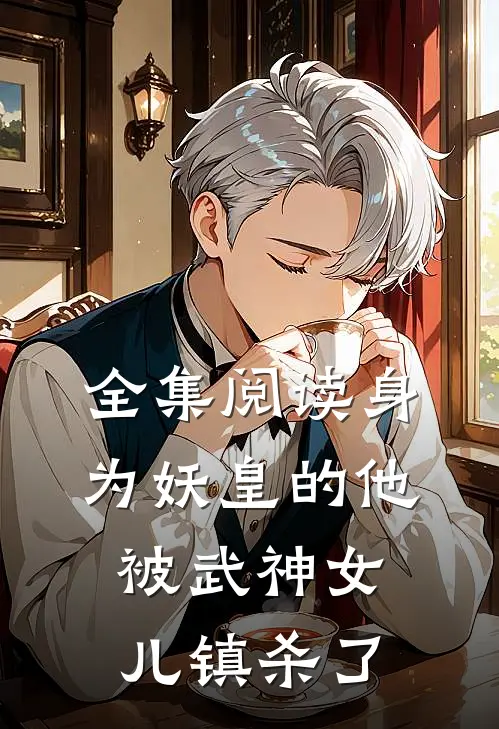 全集阅读身为妖皇的他,被武神女儿镇杀了的