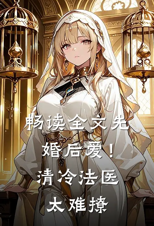 畅读全文先婚后爱！清冷法医太难撩