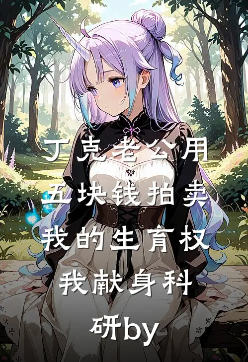 丁克老公用五块钱拍卖我的生育权，我献身科研by