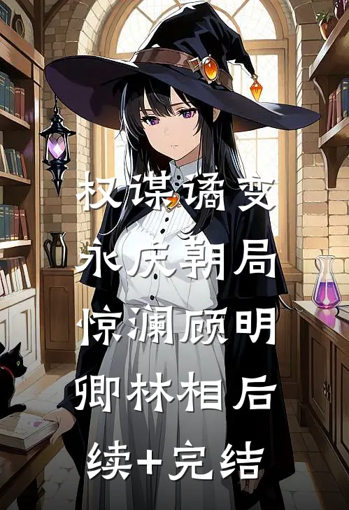 权谋谲变：永庆朝局惊澜顾明卿林相后续+完结
