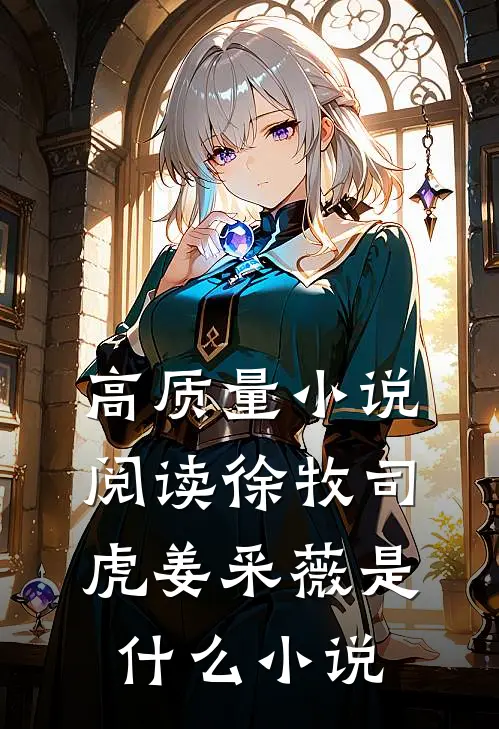 高质量小说阅读徐牧司虎姜采薇是什么小说