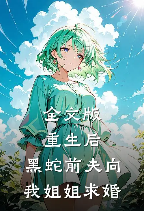 全文版重生后，黑蛇前夫向我姐姐求婚