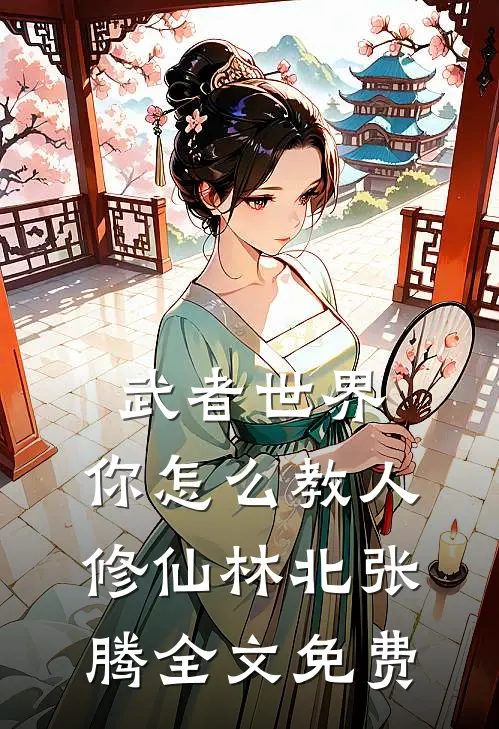 武者世界，你怎么教人修仙林北张腾全文免费