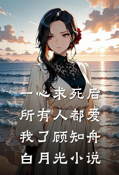 一心求死后，所有人都爱我了顾知舟白月光小说