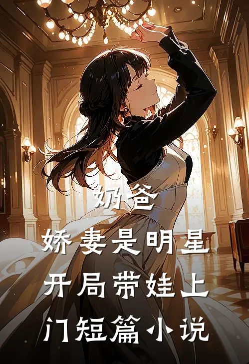 奶爸：娇妻是明星，开局带娃上门短篇小说