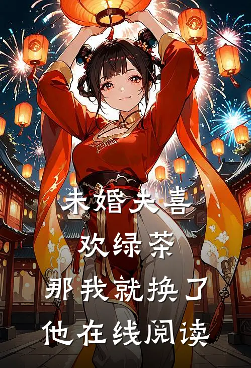 未婚夫喜欢绿茶，那我就换了他在线阅读