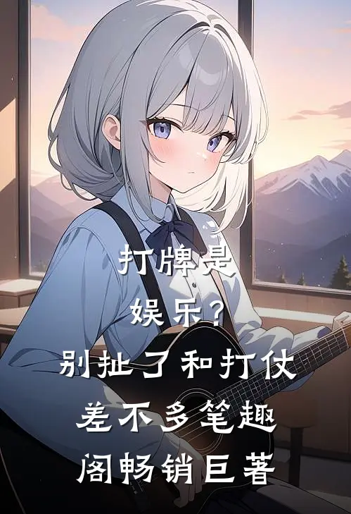 打牌是娱乐?别扯了,和打仗差不多笔趣阁畅销巨著