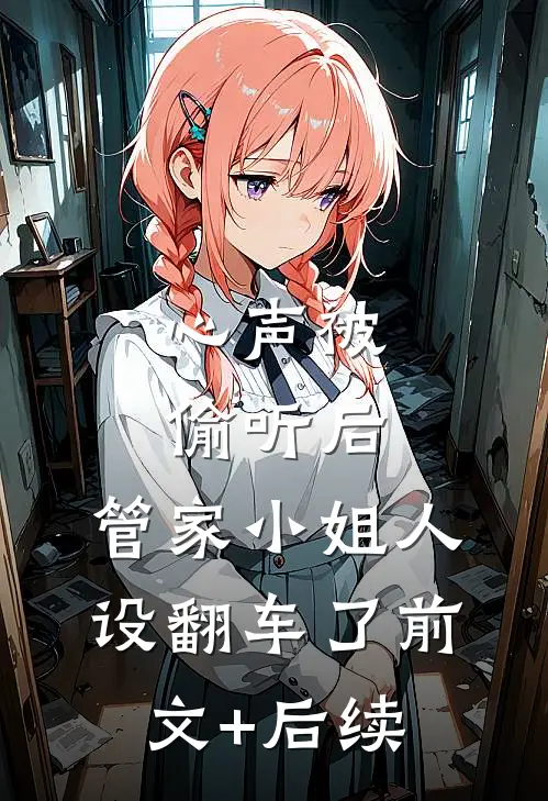 心声被偷听后，管家小姐人设翻车了前文+后续