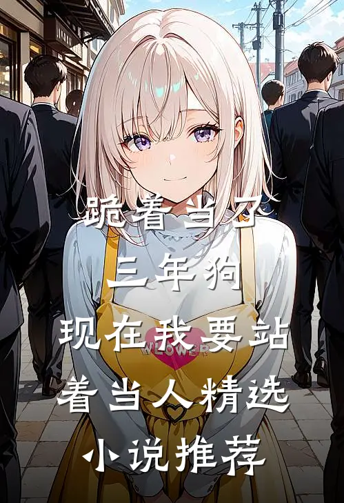 跪着当了三年狗，现在我要站着当人精选小说推荐
