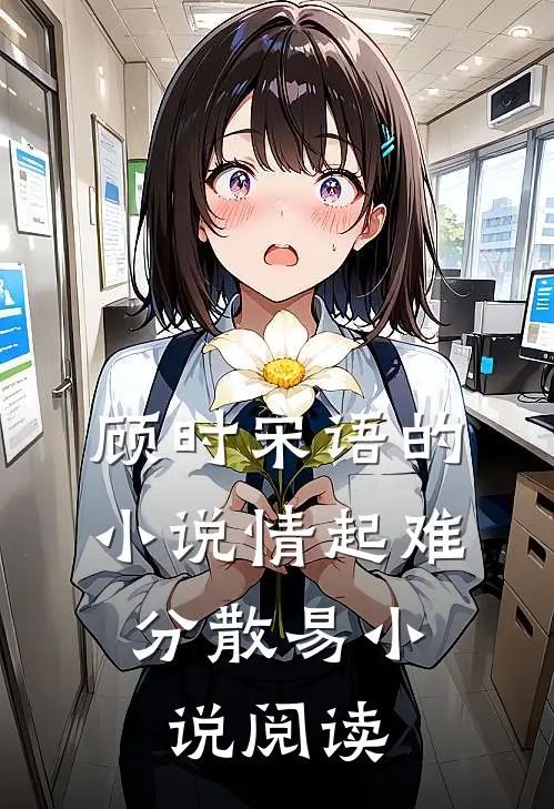 顾时宋语的小说情起难，分散易小说阅读