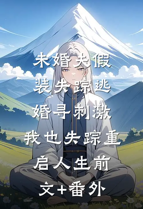 未婚夫假装失踪逃婚寻刺激，我也失踪重启人生前文+番外