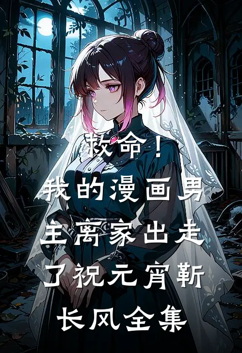 救命！我的漫画男主离“家”出走了祝元宵靳长风 全集