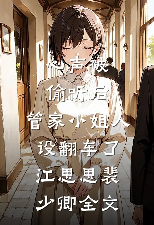 心声被偷听后，管家小姐人设翻车了江思思裴少卿全文