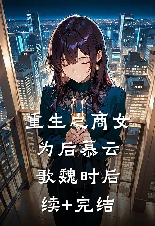 重生之商女为后慕云歌魏时后续+完结