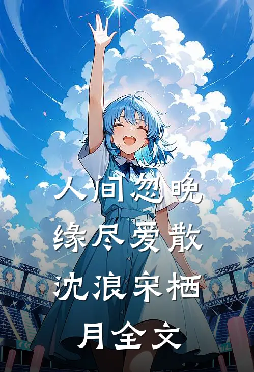 人间忽晚，缘尽爱散沈浪宋栖月全文