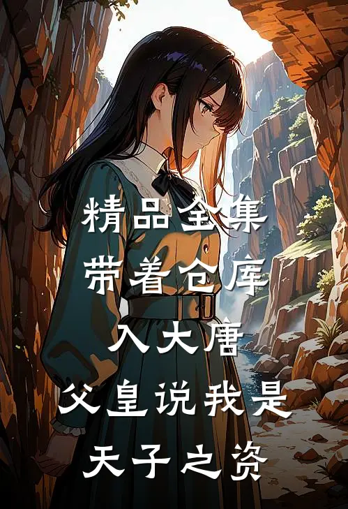 精品全集带着仓库入大唐，父皇说我是天子之资