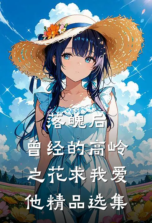 落魄后，曾经的高岭之花求我爱他精品选集