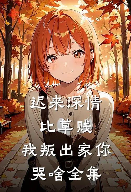 迟来深情比草贱，我叛出家你哭啥全集