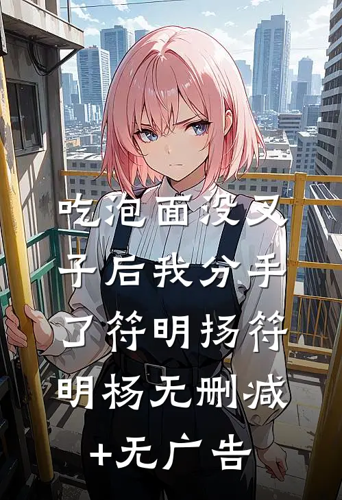 吃泡面没叉子后我分手了符明扬符明杨无删减+无广告