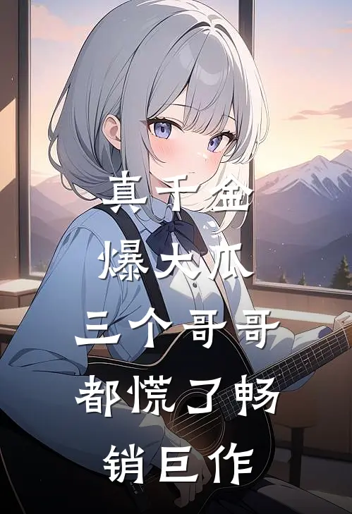 真千金爆大瓜，三个哥哥都慌了畅销巨作