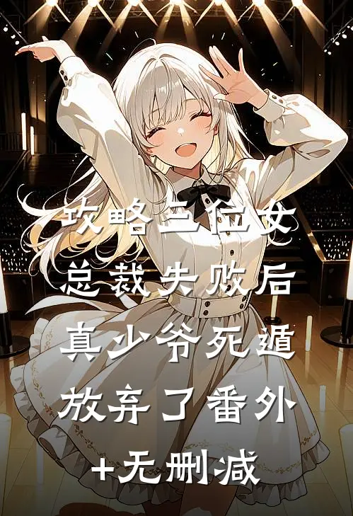 攻略三位女总裁失败后，真少爷死遁放弃了番外+无删减