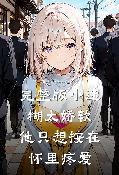 完整版小迷糊太娇软，他只想按在怀里疼爱