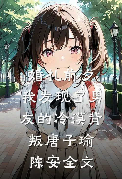 婚礼前夕，我发现了男友的冷漠背叛唐子瑜陈安全文