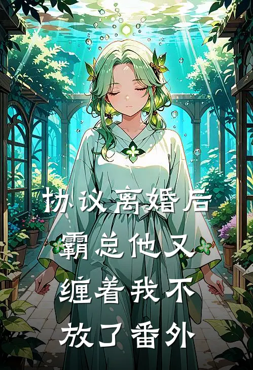 协议离婚后，霸总他又缠着我不放了番外