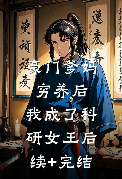 豪门爹妈穷养后，我成了科研女王后续+完结