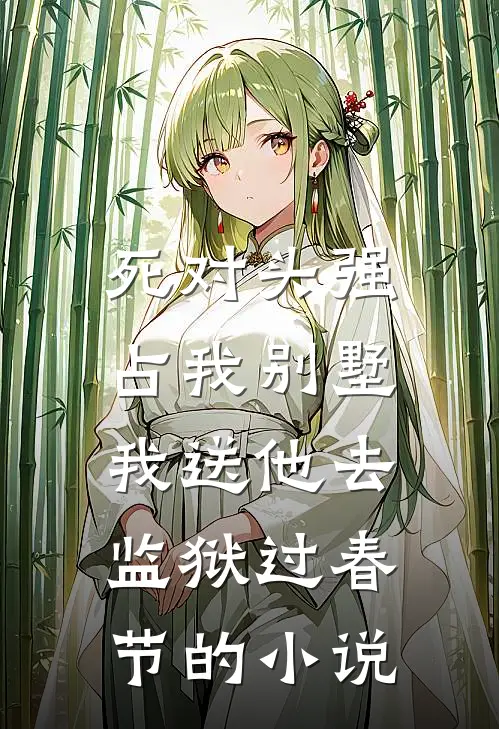 死对头强占我别墅，我送他去监狱过春节的小说